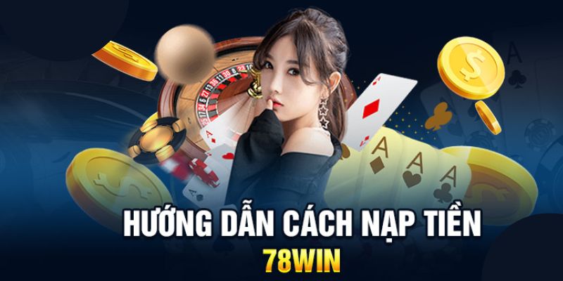 Nạp Tiền 78win – Hướng Dẫn Cho Anh Em Quy Trình A – Z